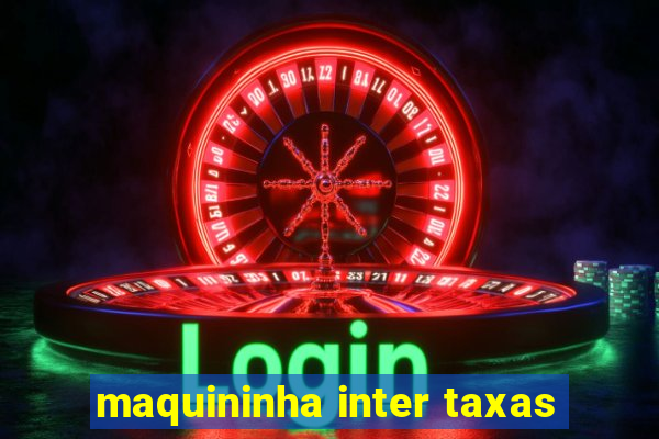 maquininha inter taxas